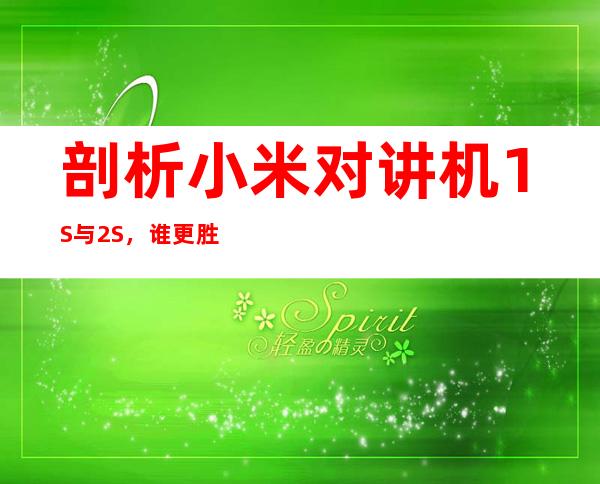 剖析小米对讲机1S与2S，谁更胜一筹？